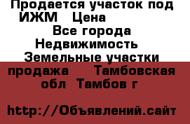 Продается участок под ИЖМ › Цена ­ 500 000 - Все города Недвижимость » Земельные участки продажа   . Тамбовская обл.,Тамбов г.